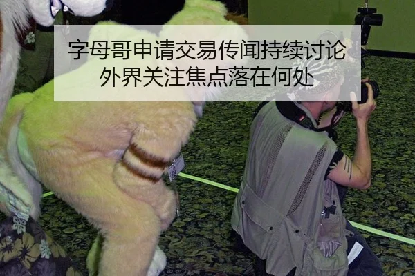 字母哥申请交易传闻持续讨论 外界关注焦点落在何处